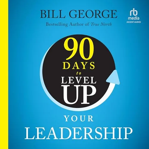 90 Days to Level Up Your Leadership By Bill George